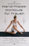 Wand-Pilates-Workouts für Frauen: Trainieren Sie Gesäß, Bauch und Rücken mit einem maßgeschneiderten 30-Tage-Programm, um Kraft, Flexibilität und mentale Stärke zu erlangen. BONUS: Fitness-Tracker - Margarete Cäcilia