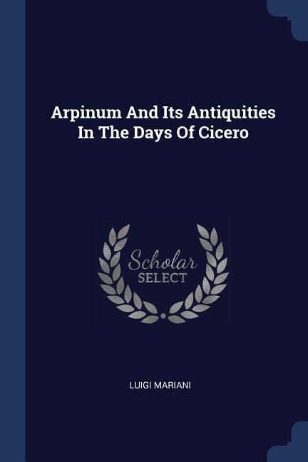 Arpinum And Its Antiquities In The Days Of Cicero - Luigi Mariani