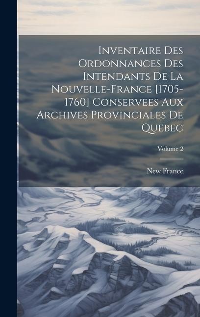 Inventaire des ordonnances des intendants de la Nouvelle-France [1705-1760] conservees aux Archives provinciales de Quebec; Volume 2 - New France