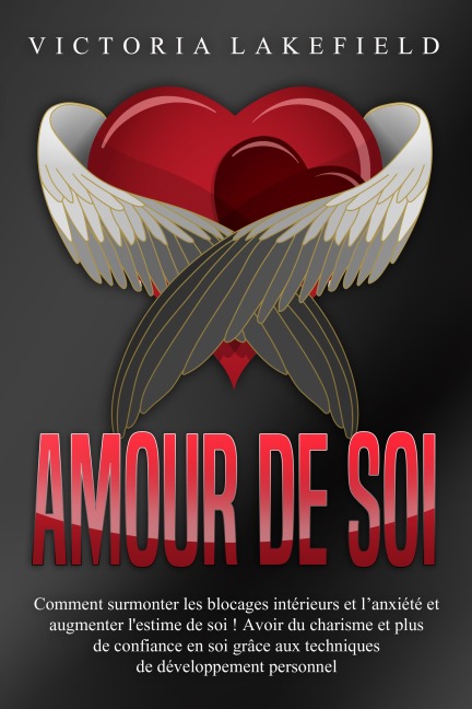 Amour de soi: Comment surmonter les blocages intérieurs et l'anxiété et augmenter l'estime de soi ! Avoir du charisme et plus de confiance en soi grâce aux techniques de développement personnel - Victoria Lakefield
