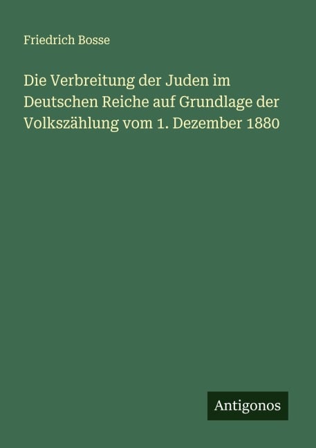 Die Verbreitung der Juden im Deutschen Reiche auf Grundlage der Volkszählung vom 1. Dezember 1880 - Friedrich Bosse