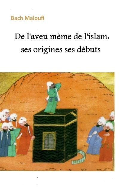 De l'aveu même de l'islam: ses origines ses débuts - Bach Maloufi