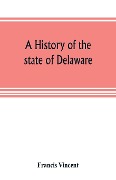 A history of the state of Delaware - Francis Vincent