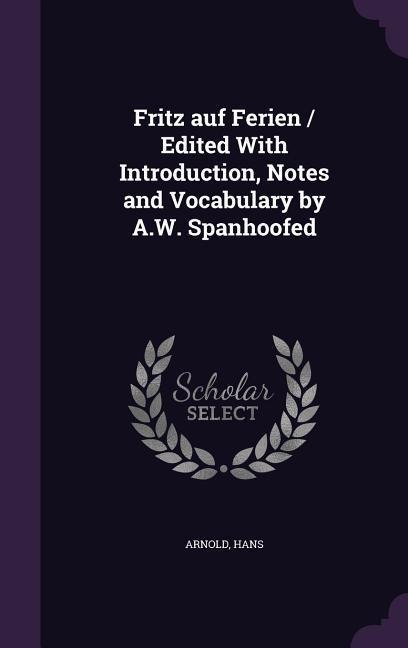 Fritz auf Ferien / Edited With Introduction, Notes and Vocabulary by A.W. Spanhoofed - Hans Arnold