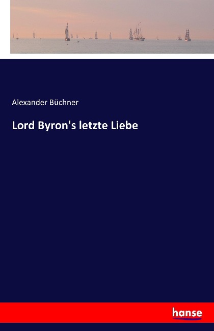 Lord Byron's letzte Liebe - Alexander Büchner