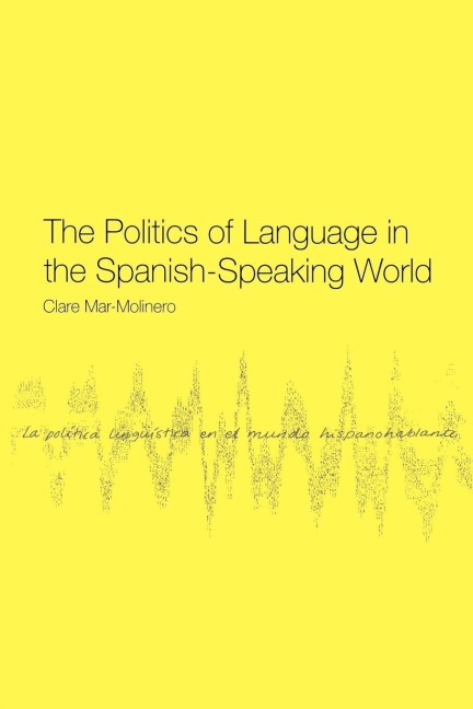 The Politics of Language in the Spanish-Speaking World - Clare Mar-Molinero