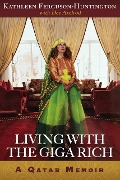 Living With The Giga Rich: A Qatar Memoir - Kathleen Ferguson-Huntington