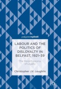 Cover-Bild zum Titel 'Labour and the Politics of Disloyalty in Belfast, 1921-39' von 'Christopher J. V. Loughlin'