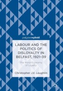 Cover-Bild zum Titel 'Labour and the Politics of Disloyalty in Belfast, 1921-39' von 'Christopher J. V. Loughlin'