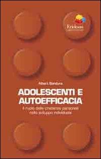 Adolescenti e autoefficacia. Il ruolo delle credenze personali nello sviluppo individuale - Albert Bandura