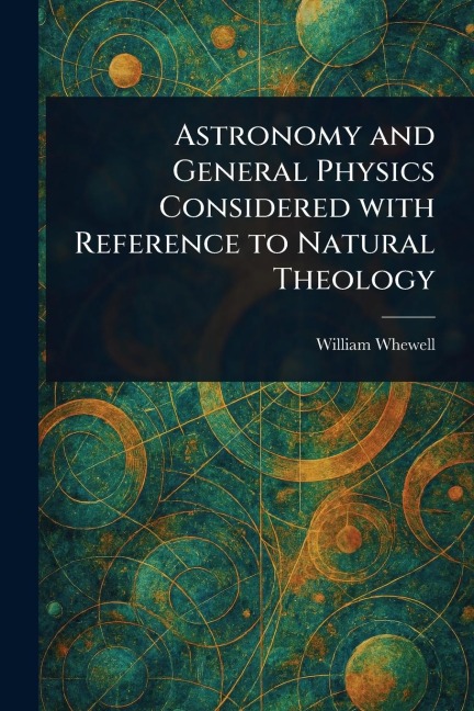 Astronomy and General Physics Considered With Reference to Natural Theology - William Whewell