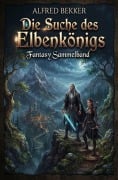 Cover-Bild zum Titel 'Die Suche des Elbenkönigs: Fantasy Sammelband' von 'Alfred Bekker'