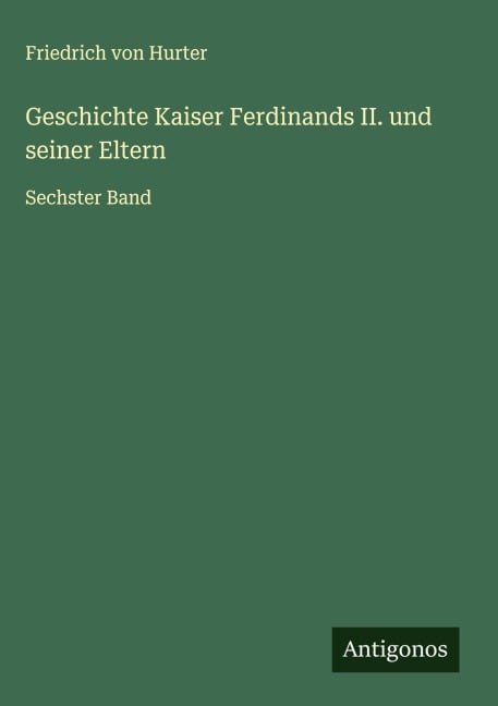 Geschichte Kaiser Ferdinands II. und seiner Eltern - Friedrich Von Hurter