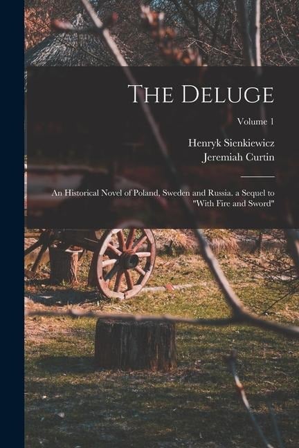 The Deluge: An Historical Novel of Poland, Sweden and Russia. a Sequel to "With Fire and Sword"; Volume 1 - Henryk Sienkiewicz, Jeremiah Curtin