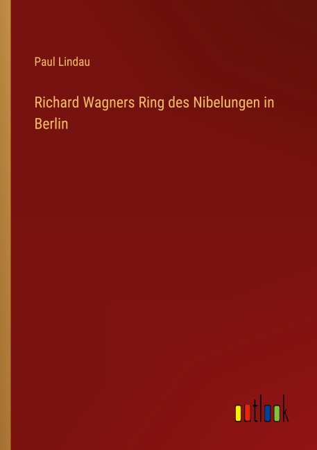 Richard Wagners Ring des Nibelungen in Berlin - Paul Lindau