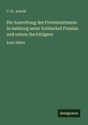 Cover-Bild zum Titel 'Die Ausrottung des Protestantismus in Salzburg unter Erzbischof Firmian und seinen Nachfolgern' von 'C. Fr. Arnold'