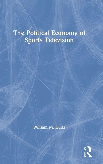 The Political Economy of Sports Television - William M. Kunz