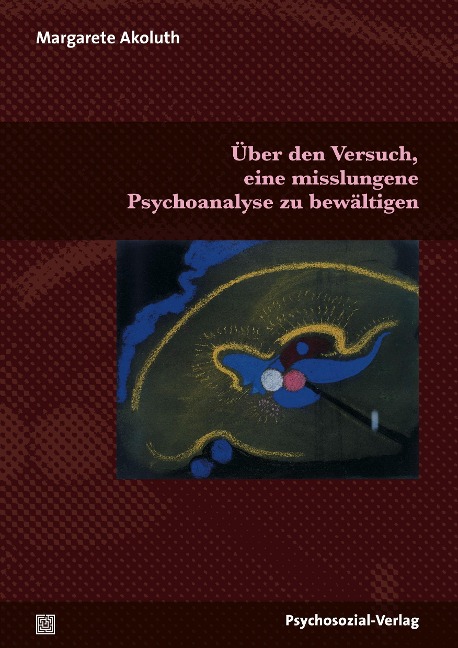 Über den Versuch, eine misslungene Psychoanalyse zu bewältigen - Margarete Akoluth