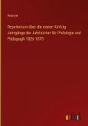 Cover-Bild zum Titel 'Repertorium über die ersten fünfzig Jahrgänge der Jahrbücher für Philologie und Pädagogik 1826-1875' von 'Anonym'