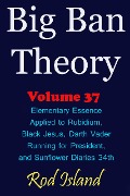 Cover-Bild zum Titel 'Big Ban Theory: Elementary Essence Applied to Rubidium, Black Jesus, Darth Vader Running for President, and Sunflower Diaries 34th, Volume 37' von 'Rod Island'