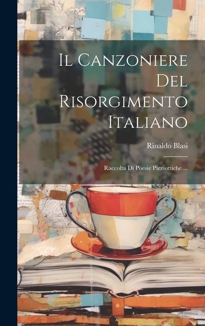 Il Canzoniere Del Risorgimento Italiano: Raccolta Di Poesie Patriottiche ... - Rinaldo Blasi