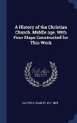 A History of the Christian Church. Middle age. With Four Maps Constructed for This Work - Charles Hardwick