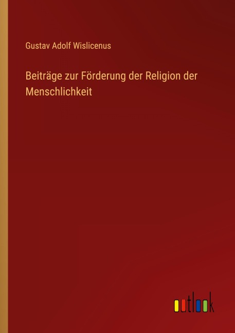 Beiträge zur Förderung der Religion der Menschlichkeit - Gustav Adolf Wislicenus
