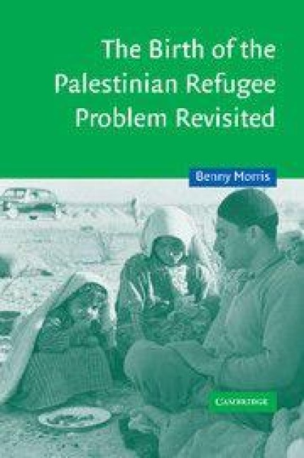 The Birth of the Palestinian Refugee Problem Revisited - Benny Morris