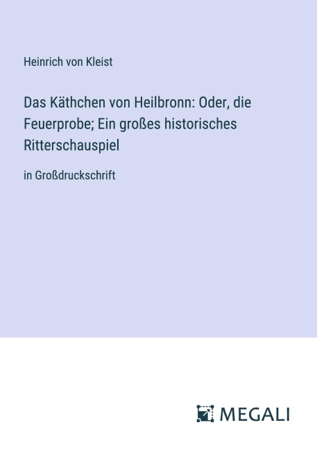Das Käthchen von Heilbronn: Oder, die Feuerprobe; Ein großes historisches Ritterschauspiel - Heinrich von Kleist