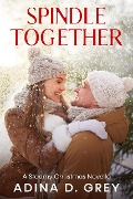 Spindle Together: A Steamy Christmas Novella - Adina D. Grey