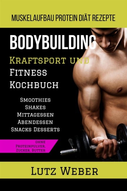 Bodybuilding Kraftsport und Fitness Kochbuch Muskelaufbau Protein Diät Rezepte - Lutz Weber