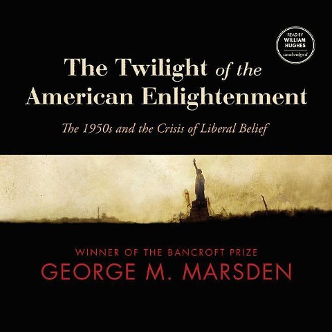 The Twilight of the American Enlightenment: The 1950s and the Crisis of Liberal Belief - George M. Marsden