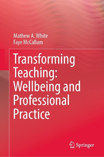 Transforming Teaching: Wellbeing and Professional Practice - Mathew A. White, Faye Mccallum