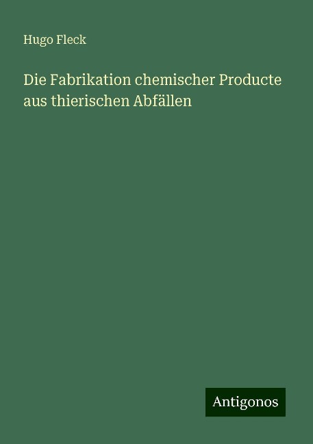 Die Fabrikation chemischer Producte aus thierischen Abfällen - Hugo Fleck