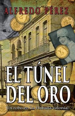 El túnel del oro: Un robo en La Habana colonial - Alfredo Perez