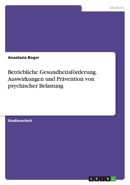 Betriebliche Gesundheitsförderung. Auswirkungen und Prävention von psychischer Belastung - Anastasia Boger