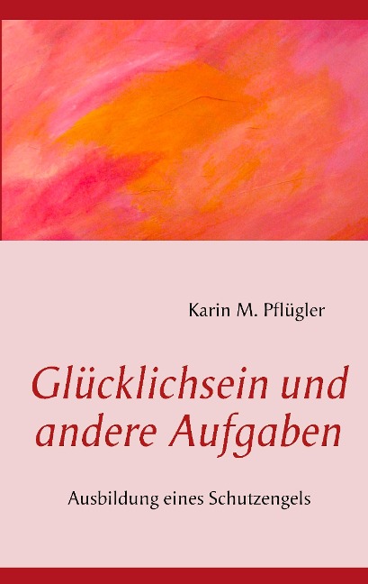 Glücklichsein und andere Aufgaben - Karin M. Pflügler