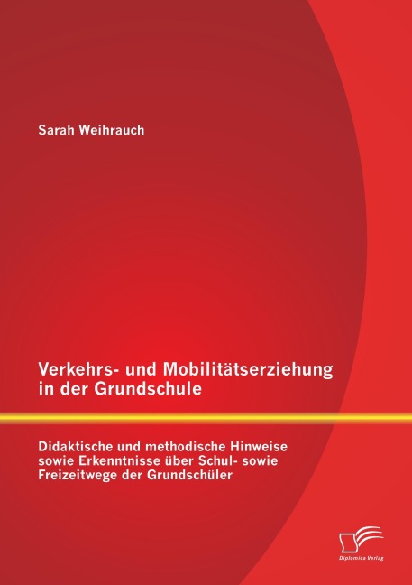 Verkehrs- und Mobilitätserziehung in der Grundschule: Didaktische und methodische Hinweise sowie Erkenntnisse über Schul- sowie Freizeitwege der Grundschüler - Sarah Weihrauch