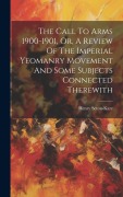 Cover-Bild zum Titel 'The Call To Arms 1900-1901, Or, A Review Of The Imperial Yeomanry Movement And Some Subjects Connected Therewith' von 'Henry Seton-Karr'