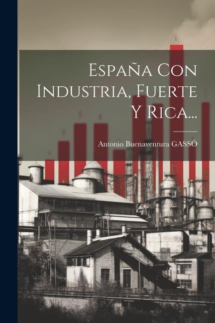 España Con Industria, Fuerte Y Rica... - Antonio Buenaventura Gassó