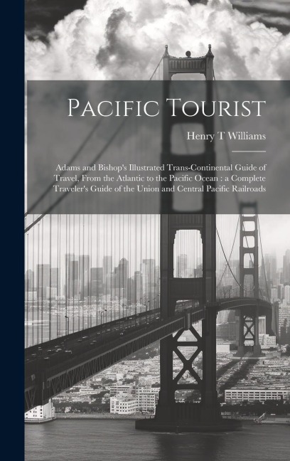 Pacific Tourist: Adams and Bishop's Illustrated Trans-continental Guide of Travel, From the Atlantic to the Pacific Ocean: a Complete T - Henry T. Williams