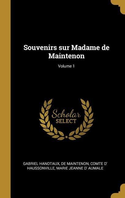 Souvenirs sur Madame de Maintenon; Volume 1 - Gabriel Hanotaux, De Maintenon, Comte D' Haussonville