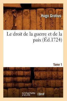 Le Droit de la Guerre Et de la Paix. Tome 1 (Éd.1724) - Hugo Grotius
