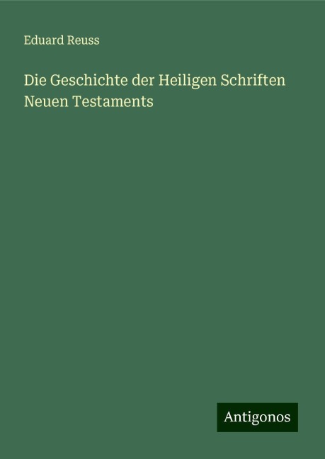 Die Geschichte der Heiligen Schriften Neuen Testaments - Eduard Reuss