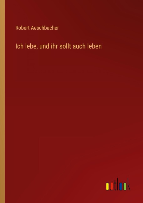 Ich lebe, und ihr sollt auch leben - Robert Aeschbacher
