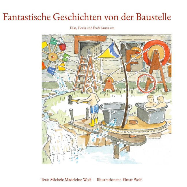 Fantastische Geschichten von der Baustelle - Michèle Madeleine Wolf, Elmar Wolf