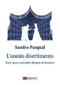 Cover-Bild zum Titel 'L' onesto divertimento. Teatri, opera e spettacoli a Bologna nel Settecento' von 'Sandro Pasqual'