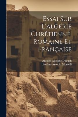 Essai Sur L'algérie Chrétienne, Romaine Et Française - Stefano Antonio Morcelli