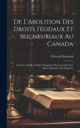 Cover-Bild zum Titel 'De L'Abolition Des Droits Féodaux Et Seigneuriaux Au Canada: Et Sur Le Meilleur Mode À Employer Pour Accorder Une Juste Indemnité Aux Seigneurs' von 'Clément Dumesnil'