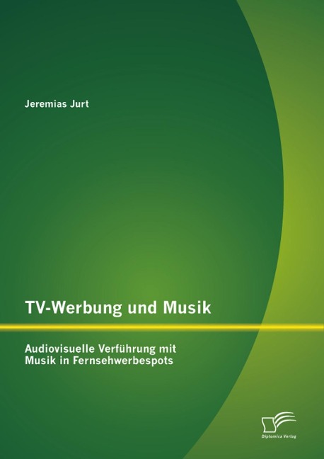 TV-Werbung und Musik: Audiovisuelle Verführung mit Musik in Fernsehwerbespots - Jeremias Jurt